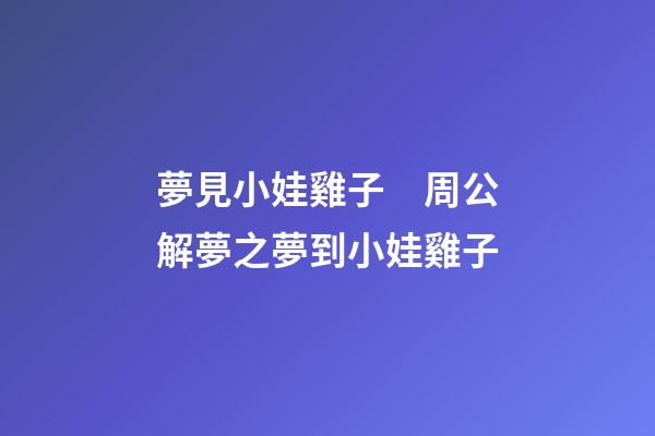 夢見小娃雞子　周公解夢之夢到小娃雞子
